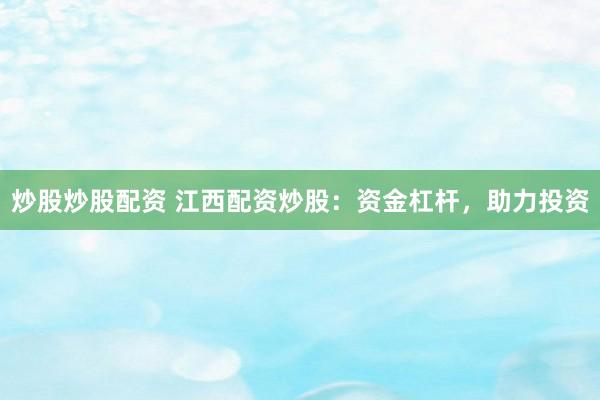 炒股炒股配资 江西配资炒股:资金杠杆,助力投资