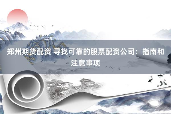 郑州期货配资 寻找可靠的股票配资公司:指南和注意事项