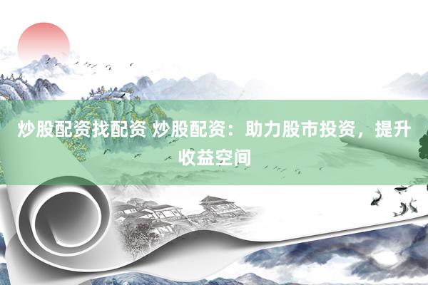 炒股配资找配资 炒股配资:助力股市投资,提升收益空间