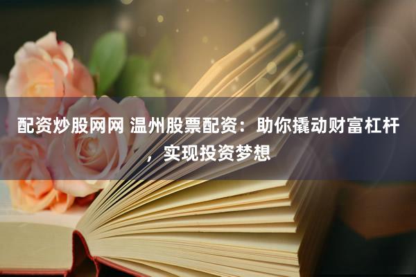 配资炒股网网 温州股票配资:助你撬动财富杠杆,实现投资梦想