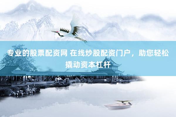 专业的股票配资网 在线炒股配资门户,助您轻松撬动资本杠杆
