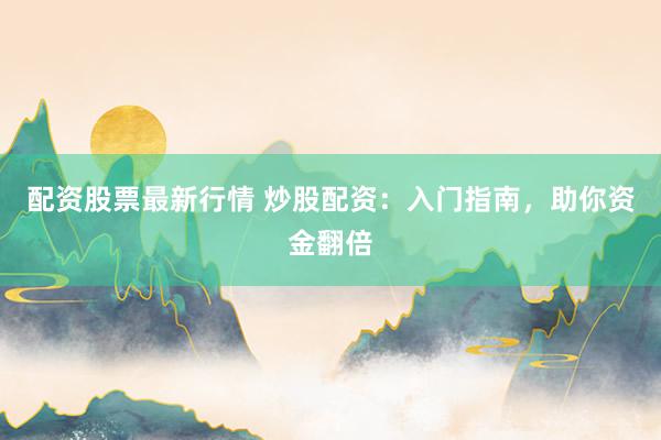 配资股票最新行情 炒股配资:入门指南,助你资金翻倍