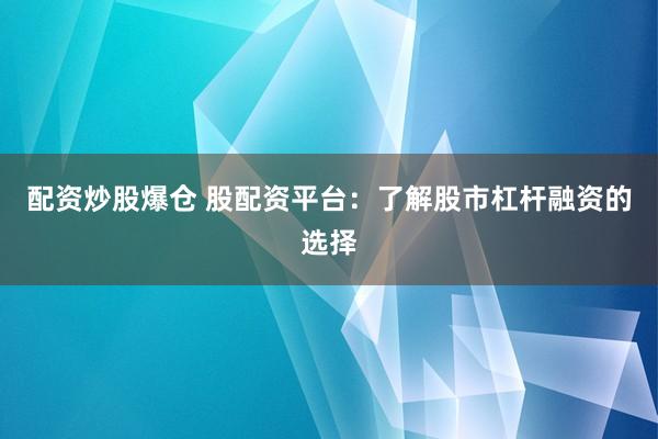 配资炒股爆仓 股配资平台:了解股市杠杆融资的选择