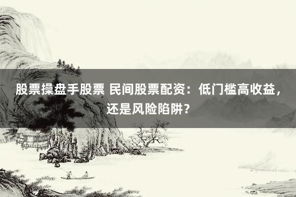 股票操盘手股票 民间股票配资:低门槛高收益,还是风险陷阱?