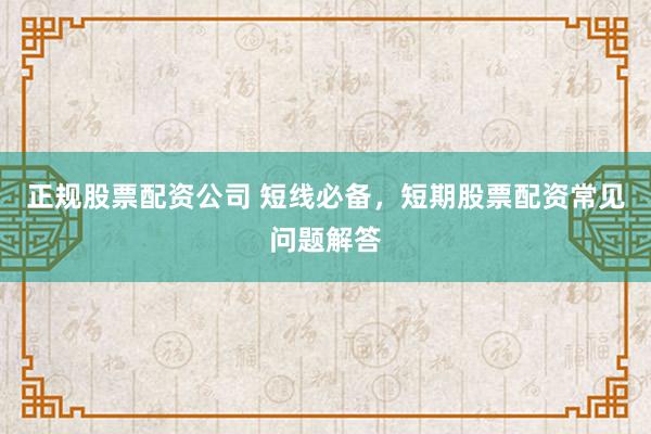 正规股票配资公司 短线必备，短期股票配资常见问题解答